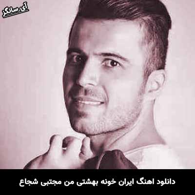 دانلود آهنگ ایران خونه بهشتی من مجتبی شجاع
